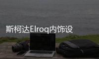 斯柯达Elroq内饰设计图曝光 预计10月发布